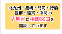 北九州・黒崎・行橋・豊前の4地区に相談窓口を開設しています