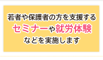 若者や保護者の方を支援するセミナーや職場体験などを実施します